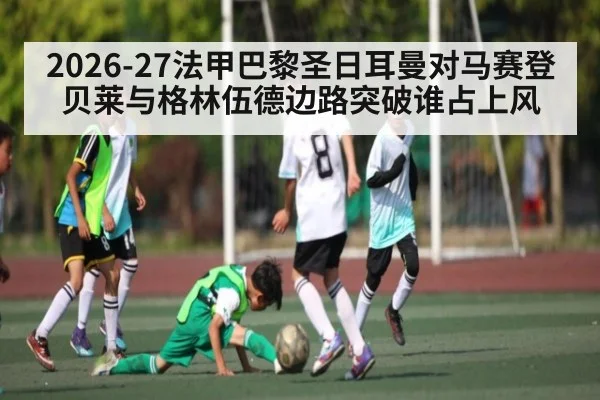 2026-27法甲巴黎圣日耳曼对马赛登贝莱与格林伍德边路突破谁占上风